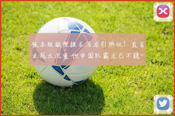 张本致敬樊振东马龙引热议！直言丢冠太沉重 但中国队霸主已不稳