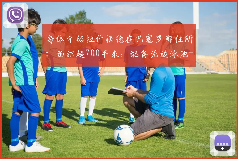 每体介绍拉什福德在巴塞罗那住所：面积超700平米，配备无边泳池
