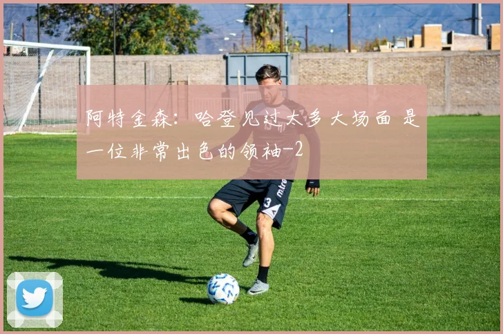 阿特金森：哈登见过太多大场面 是一位非常出色的领袖