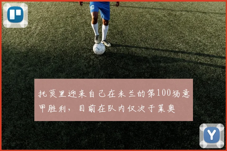托莫里迎来自己在米兰的第100场意甲胜利，目前在队内仅次于莱奥