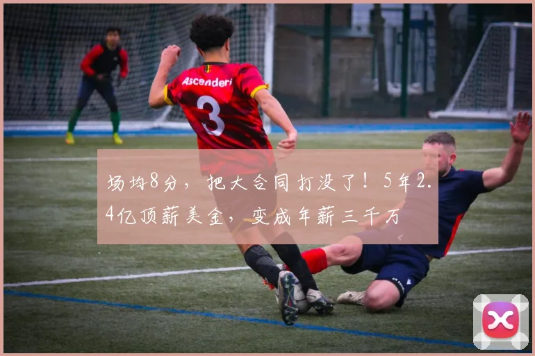 场均8分，把大合同打没了！5年2.4亿顶薪美金，变成年薪三千万