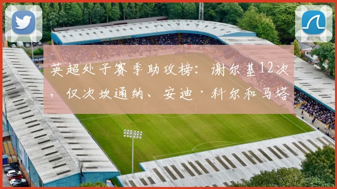 英超处子赛季助攻榜：谢尔基12次，仅次坎通纳、安迪·科尔和马塔