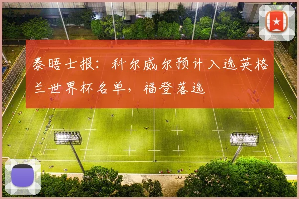 泰晤士报：科尔威尔预计入选英格兰世界杯名单，福登落选