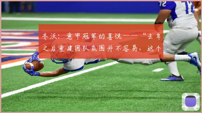 齐沃：意甲冠军的喜悦——“去年之后重建团队氛围并不容易，这个冠军献给……”