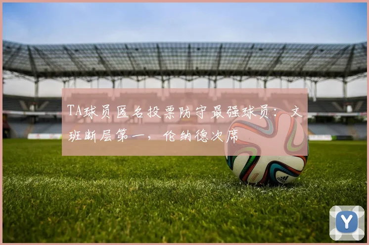 TA球员匿名投票防守最强球员：文班断层第一，伦纳德次席