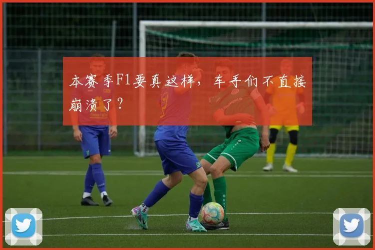 本赛季F1要真这样，车手们不直接崩溃了？