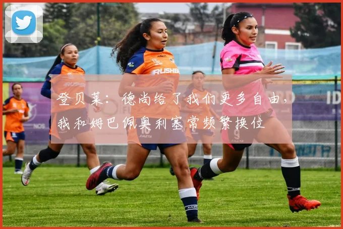 登贝莱：德尚给了我们更多自由，我和姆巴佩奥利塞常频繁换位