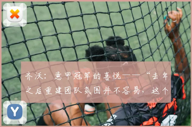 齐沃：意甲冠军的喜悦——“去年之后重建团队氛围并不容易，这个冠军献给……”