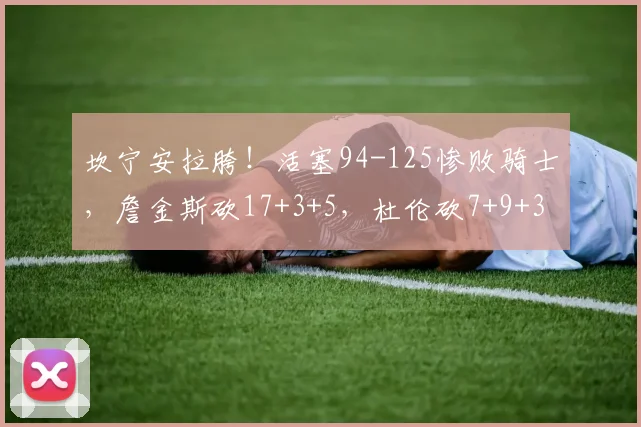 坎宁安拉胯！活塞94-125惨败骑士，詹金斯砍17+3+5，杜伦砍7+9+3