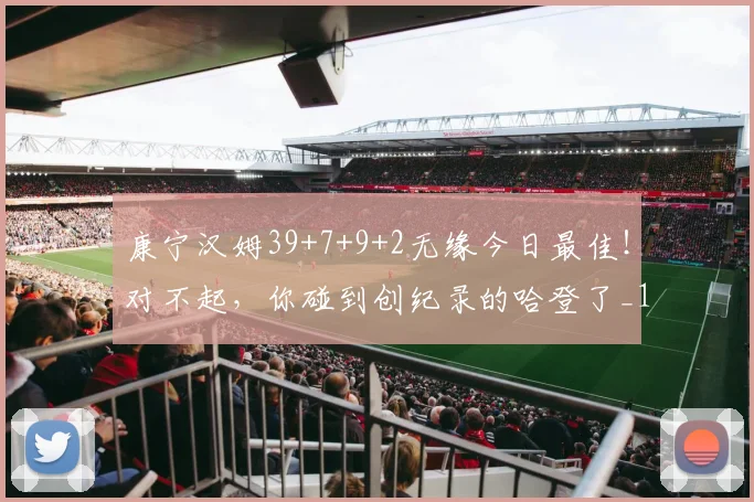 康宁汉姆39+7+9+2无缘今日最佳！对不起，你碰到创纪录的哈登了_1