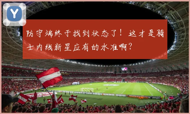 防守端终于找到状态了！这才是骑士内线新星应有的水准啊？