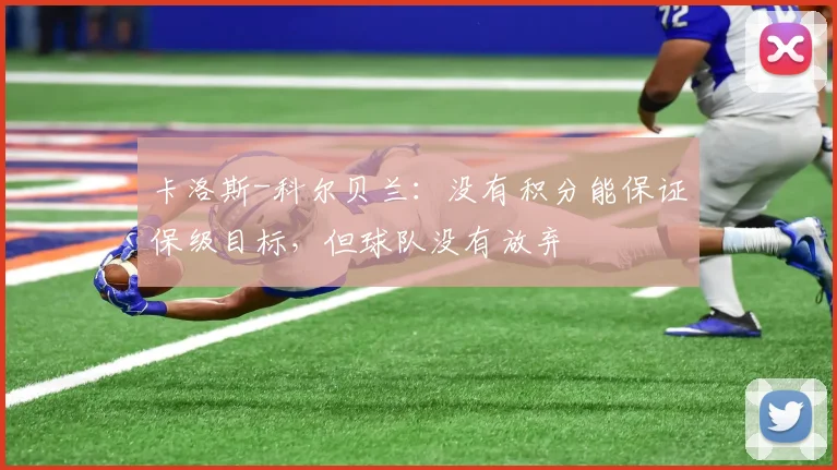 卡洛斯-科尔贝兰：没有积分能保证保级目标，但球队没有放弃