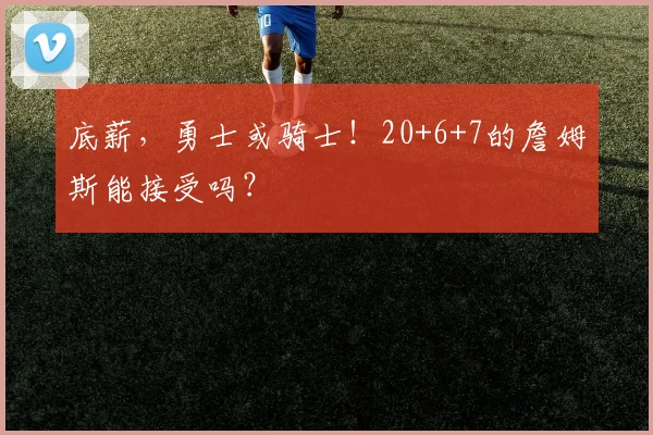底薪，勇士或骑士！20+6+7的詹姆斯能接受吗？