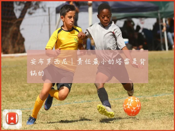 安布罗西尼丨责任最小的塔雷是背锅的