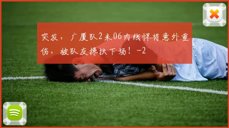 突发，广厦队2米06内线悍将意外重伤，被队友搀扶下场！