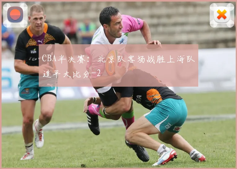 CBA半决赛：北京队客场战胜上海队追平大比分