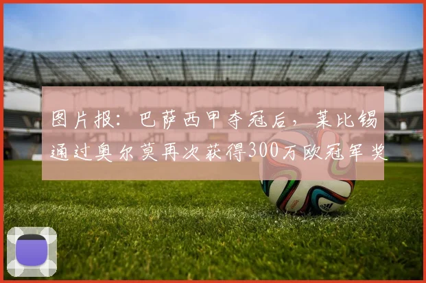 图片报：巴萨西甲夺冠后，莱比锡通过奥尔莫再次获得300万欧冠军奖金